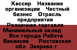 Кассир › Название организации ­ Честный бизнес › Отрасль предприятия ­ Розничная торговля › Минимальный оклад ­ 1 - Все города Работа » Вакансии   . Ростовская обл.,Зверево г.